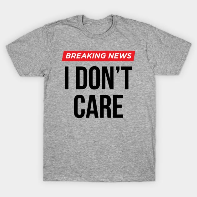 Breaking News I Don't Care T-Shirt by N8I